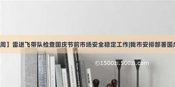 【国庆黄金周】雷进飞带队检查国庆节前市场安全稳定工作|我市安排部署国庆节假日文化