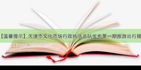 【温馨提示】天津市文化市场行政执法总队发布第一期旅游出行提示