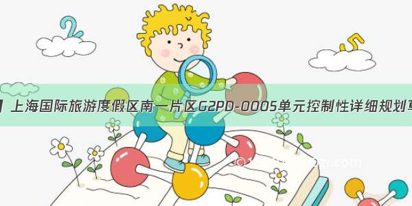 【公示】上海国际旅游度假区南一片区G2PD-0005单元控制性详细规划草案公示