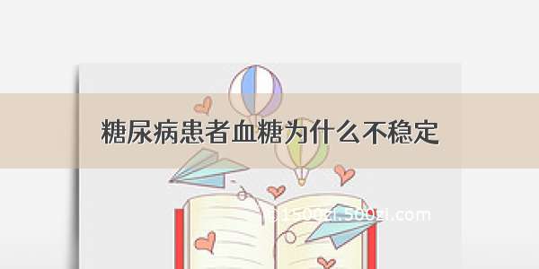 糖尿病患者血糖为什么不稳定