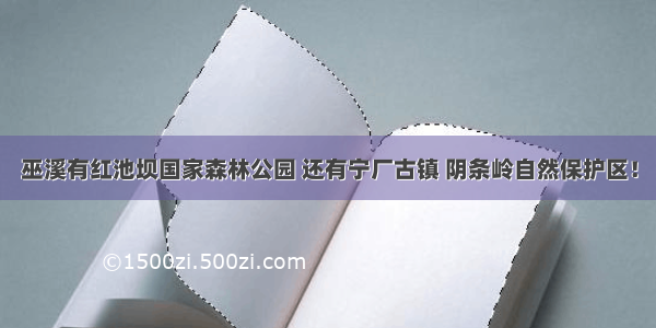 巫溪有红池坝国家森林公园 还有宁厂古镇 阴条岭自然保护区！