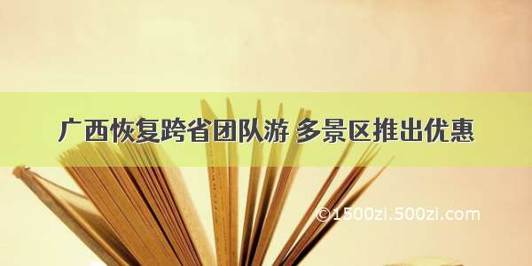 广西恢复跨省团队游 多景区推出优惠