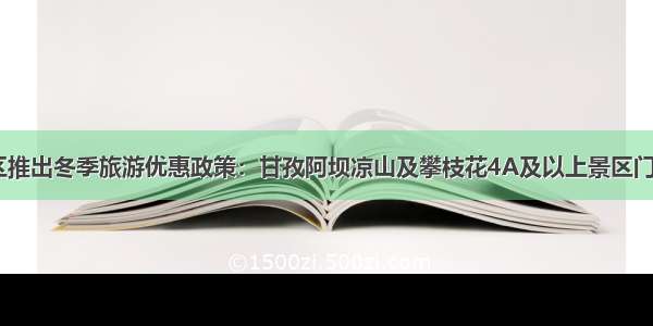 四川分类分区推出冬季旅游优惠政策：甘孜阿坝凉山及攀枝花4A及以上景区门票半价 4A以