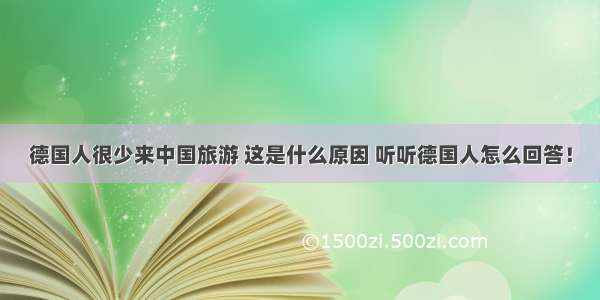 德国人很少来中国旅游 这是什么原因 听听德国人怎么回答！