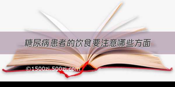 糖尿病患者的饮食要注意哪些方面