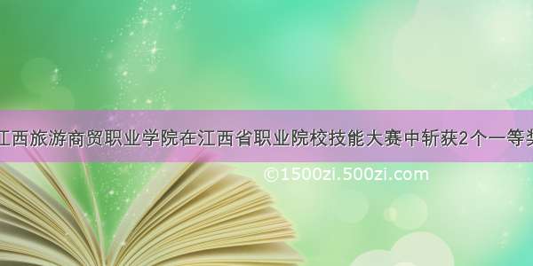 江西旅游商贸职业学院在江西省职业院校技能大赛中斩获2个一等奖