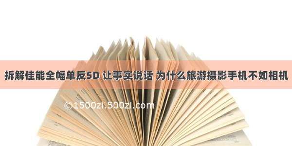 拆解佳能全幅单反5D 让事实说话 为什么旅游摄影手机不如相机