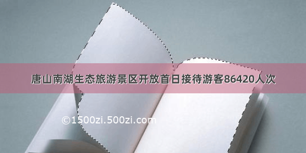 唐山南湖生态旅游景区开放首日接待游客86420人次