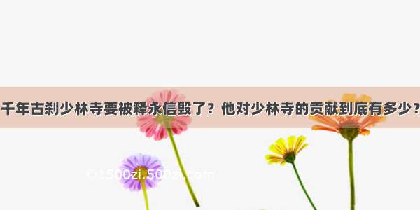 千年古刹少林寺要被释永信毁了？他对少林寺的贡献到底有多少？