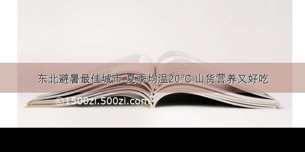 东北避暑最佳城市 夏季均温20°C 山货营养又好吃