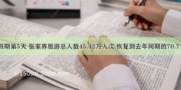 假期第5天 张家界旅游总人数45.42万人次 恢复到去年同期的70.7%