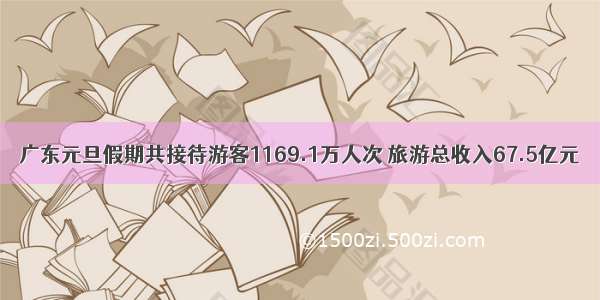 广东元旦假期共接待游客1169.1万人次 旅游总收入67.5亿元