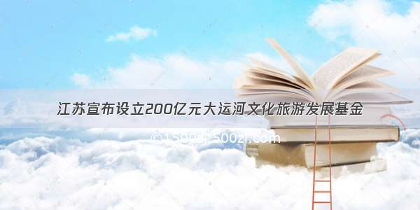 江苏宣布设立200亿元大运河文化旅游发展基金