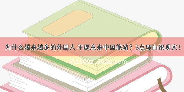 为什么越来越多的外国人 不愿意来中国旅游？3点理由很现实！