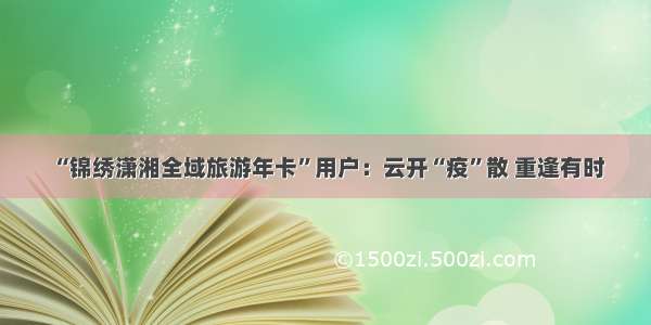 “锦绣潇湘全域旅游年卡”用户：云开“疫”散 重逢有时