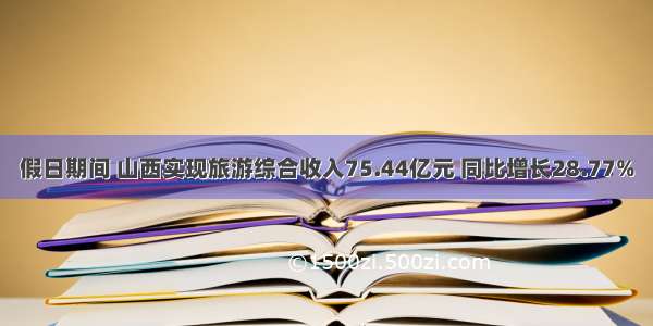 假日期间 山西实现旅游综合收入75.44亿元 同比增长28.77%