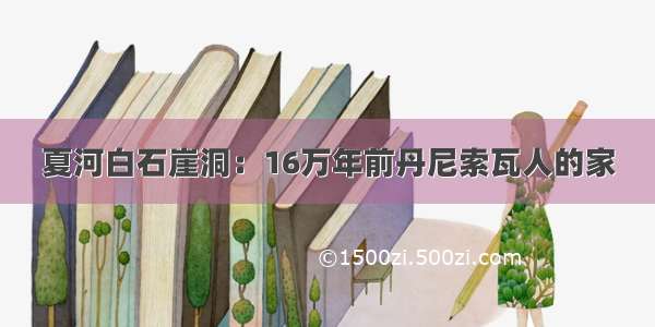 夏河白石崖洞：16万年前丹尼索瓦人的家