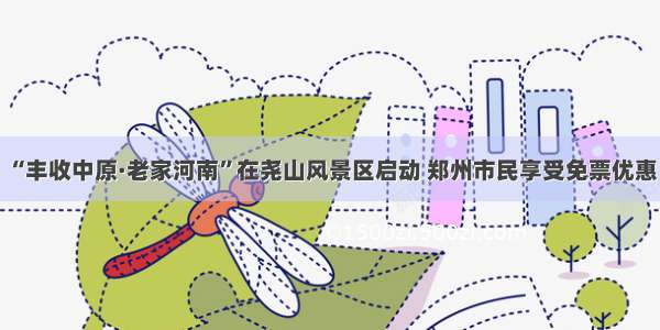 “丰收中原·老家河南”在尧山风景区启动 郑州市民享受免票优惠