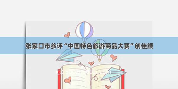 张家口市参评“中国特色旅游商品大赛”创佳绩