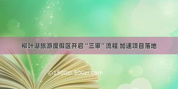 柳叶湖旅游度假区开启“三审”流程 加速项目落地