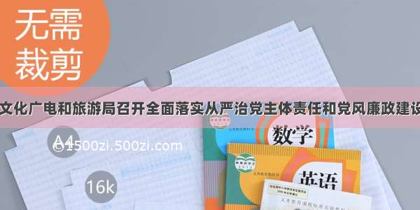 张家口市文化广电和旅游局召开全面落实从严治党主体责任和党风廉政建设责任制专