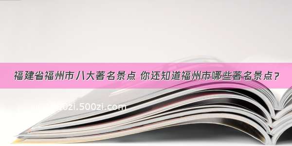 福建省福州市八大著名景点 你还知道福州市哪些著名景点？