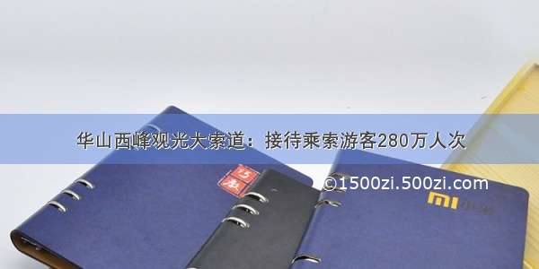 华山西峰观光大索道：接待乘索游客280万人次