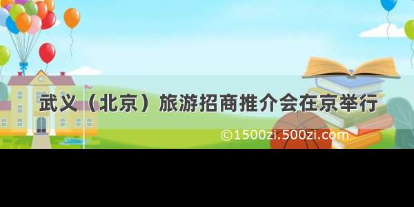 武义（北京）旅游招商推介会在京举行