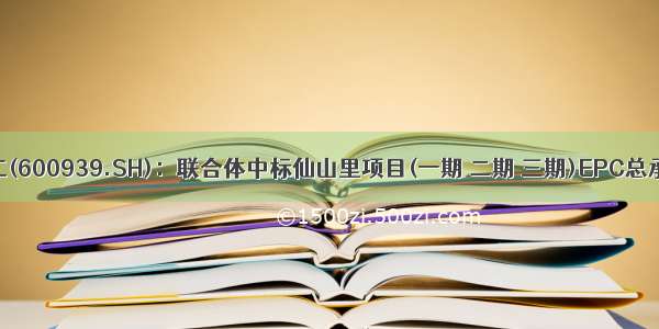 重庆建工(600939.SH)：联合体中标仙山里项目(一期 二期 三期)EPC总承包工程