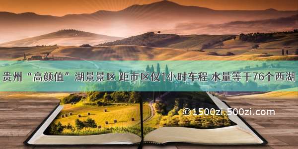 贵州“高颜值”湖景景区 距市区仅1小时车程 水量等于76个西湖