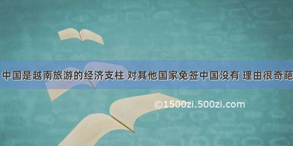 中国是越南旅游的经济支柱 对其他国家免签中国没有 理由很奇葩