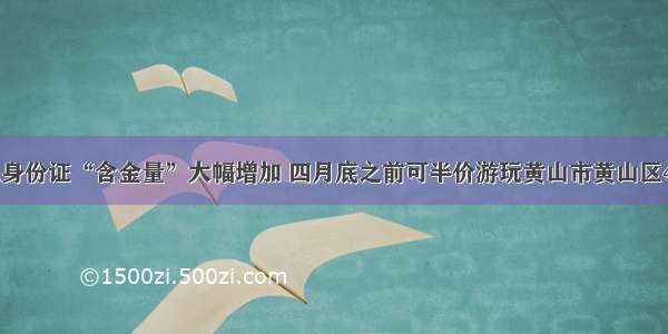 杭州市民身份证“含金量”大幅增加 四月底之前可半价游玩黄山市黄山区4A级景区