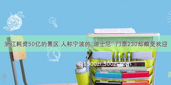 浙江耗资50亿的景区 人称宁波的“迪士尼” 门票230却颇受欢迎