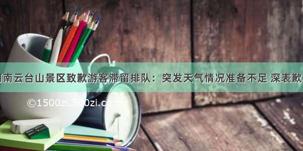 河南云台山景区致歉游客滞留排队：突发天气情况准备不足 深表歉意