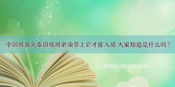 中国游客去泰国旅游必须带上它才能入境 大家知道是什么吗？