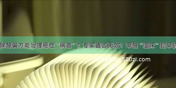 除醛偏方能治理癌症“祸首”？专家直言无效！甲醛“温床”趁早扔