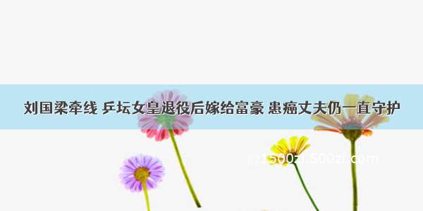 刘国梁牵线 乒坛女皇退役后嫁给富豪 患癌丈夫仍一直守护