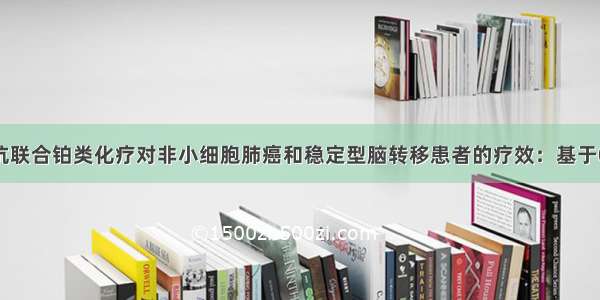 帕博利珠单抗联合铂类化疗对非小细胞肺癌和稳定型脑转移患者的疗效：基于021 189和40