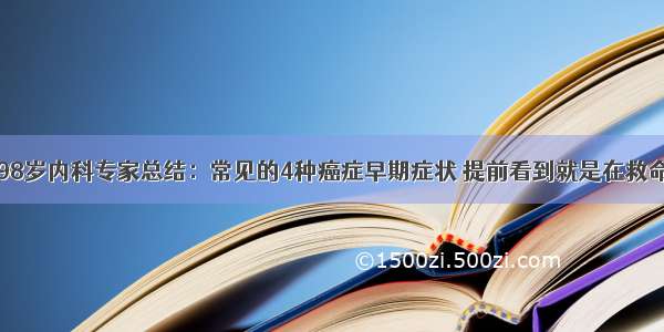 98岁内科专家总结：常见的4种癌症早期症状 提前看到就是在救命