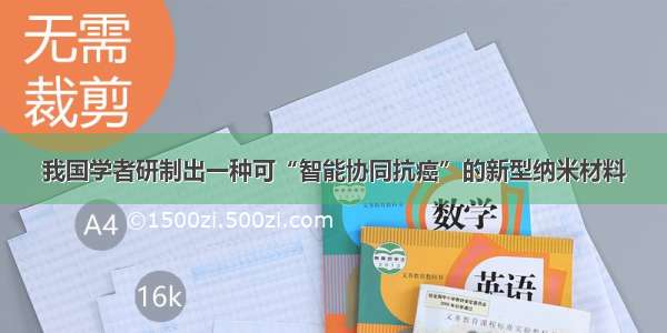 我国学者研制出一种可“智能协同抗癌”的新型纳米材料