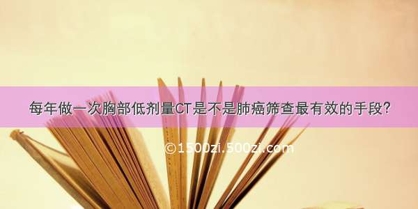 每年做一次胸部低剂量CT是不是肺癌筛查最有效的手段？