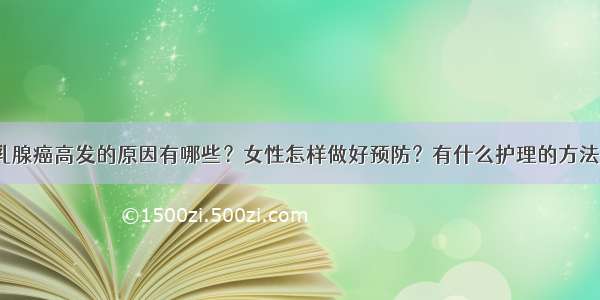 乳腺癌高发的原因有哪些？女性怎样做好预防？有什么护理的方法？