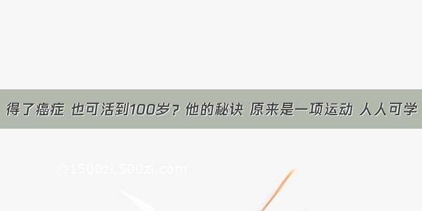 得了癌症 也可活到100岁？他的秘诀 原来是一项运动 人人可学