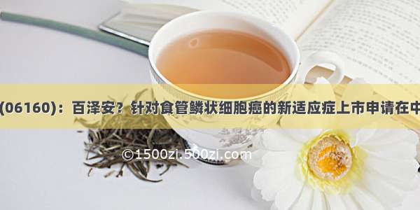 百济神州(06160)：百泽安？针对食管鳞状细胞癌的新适应症上市申请在中国获受理