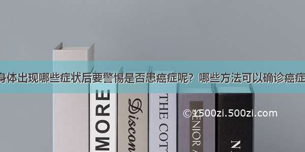 身体出现哪些症状后要警惕是否患癌症呢？哪些方法可以确诊癌症？