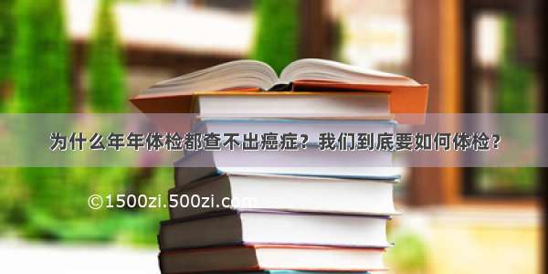 为什么年年体检都查不出癌症？我们到底要如何体检？