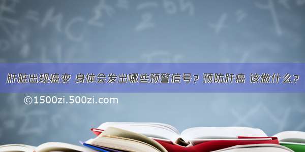 肝脏出现癌变 身体会发出哪些预警信号？预防肝癌 该做什么？