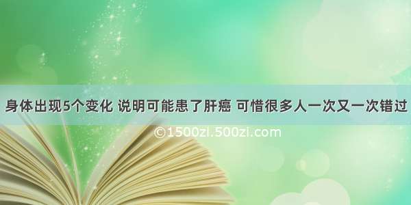 身体出现5个变化 说明可能患了肝癌 可惜很多人一次又一次错过