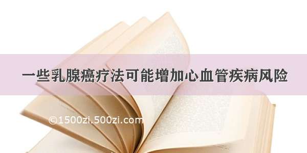 一些乳腺癌疗法可能增加心血管疾病风险