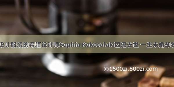 曾为雅典奥运会设计服装的希腊设计师Sophia Kokosalaki因癌去世 一生未婚却独钟情于婚纱设计